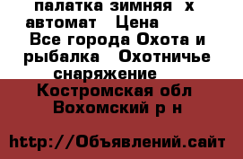 палатка зимняя 2х2 автомат › Цена ­ 750 - Все города Охота и рыбалка » Охотничье снаряжение   . Костромская обл.,Вохомский р-н